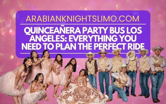 Quinceañera Party Bus Los Angeles Everything You Need to Plan the Perfect Ride