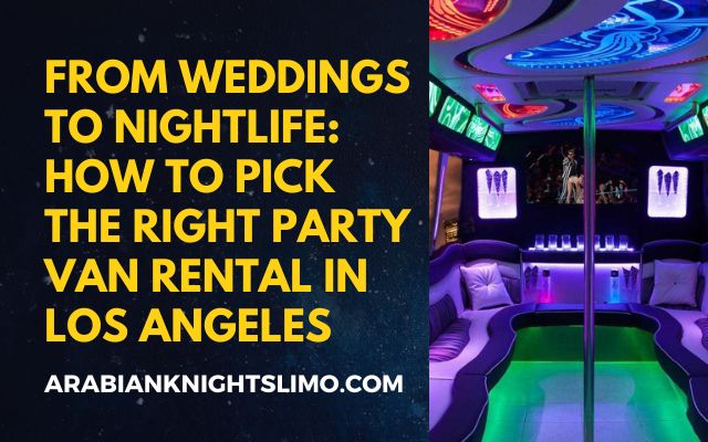 From Weddings to Nightlife How to Pick the Right Party Van Rental in Los Angeles
